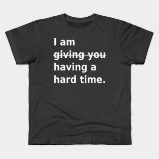 Not giving you a hard time, having a hard time Kids T-Shirt